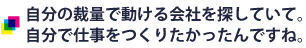 自分の裁量で動ける会社を探していて。自分で仕事をつくりたかったんですね。