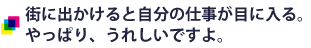 街に出かけると自分の仕事が目に入る。やっぱり、うれしいですよ。