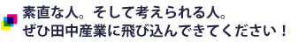 素直な人。そして考えられる人。ぜひ田中産業に飛び込んできてください！